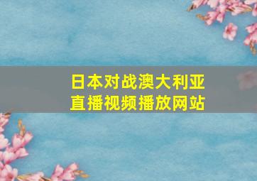 日本对战澳大利亚直播视频播放网站