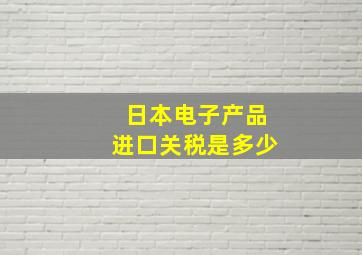 日本电子产品进口关税是多少