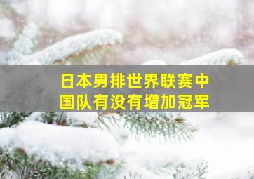 日本男排世界联赛中国队有没有增加冠军