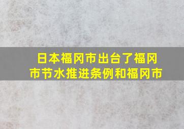 日本福冈市出台了福冈市节水推进条例和福冈市