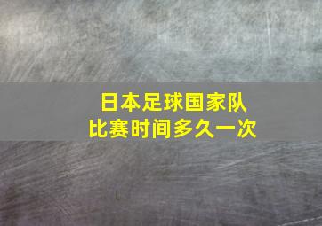 日本足球国家队比赛时间多久一次