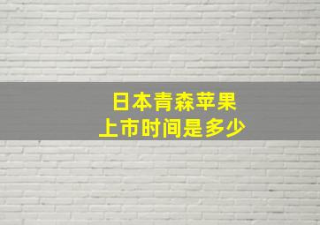 日本青森苹果上市时间是多少