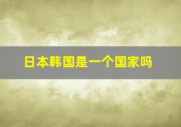 日本韩国是一个国家吗