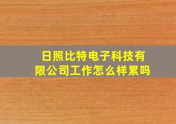 日照比特电子科技有限公司工作怎么样累吗