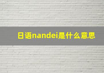 日语nandei是什么意思