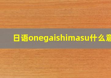 日语onegaishimasu什么意思