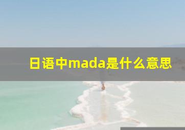 日语中mada是什么意思