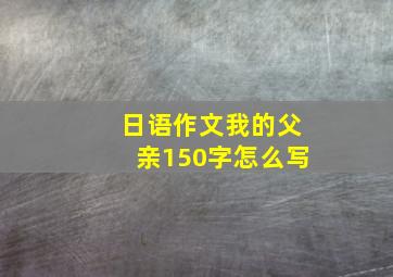 日语作文我的父亲150字怎么写