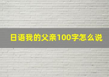 日语我的父亲100字怎么说