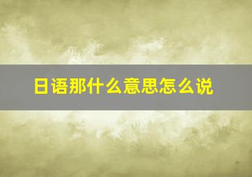 日语那什么意思怎么说