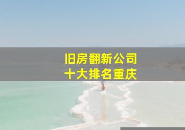 旧房翻新公司十大排名重庆