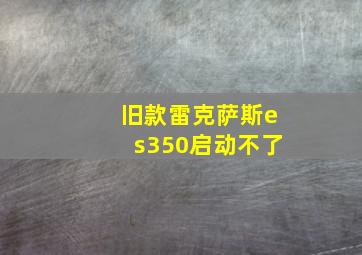 旧款雷克萨斯es350启动不了