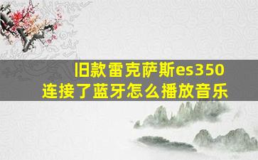 旧款雷克萨斯es350连接了蓝牙怎么播放音乐