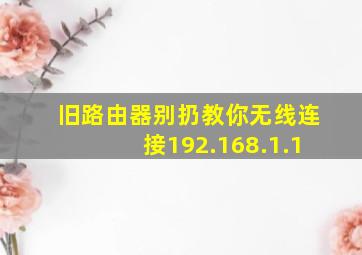 旧路由器别扔教你无线连接192.168.1.1