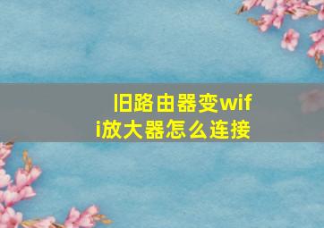 旧路由器变wifi放大器怎么连接