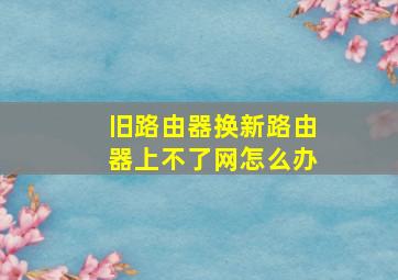 旧路由器换新路由器上不了网怎么办