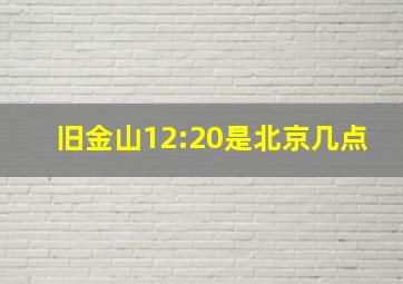 旧金山12:20是北京几点