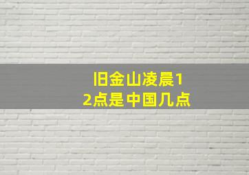 旧金山凌晨12点是中国几点