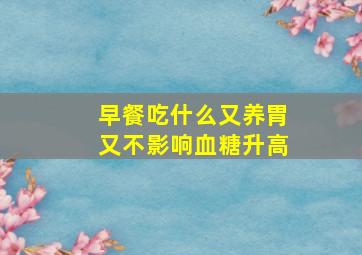 早餐吃什么又养胃又不影响血糖升高