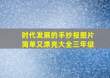 时代发展的手抄报图片简单又漂亮大全三年级