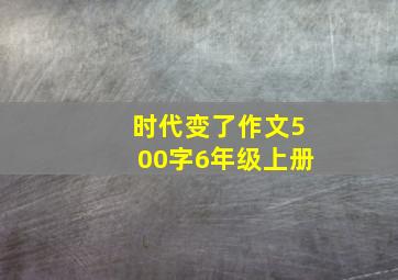 时代变了作文500字6年级上册