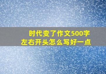 时代变了作文500字左右开头怎么写好一点