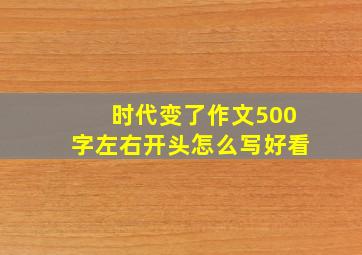 时代变了作文500字左右开头怎么写好看