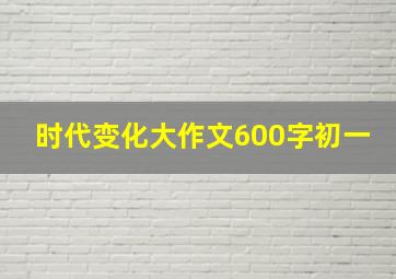 时代变化大作文600字初一