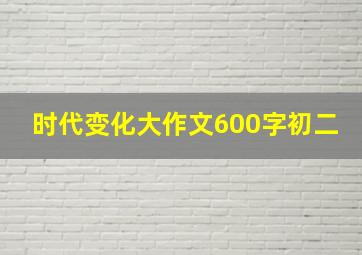 时代变化大作文600字初二