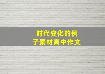 时代变化的例子素材高中作文