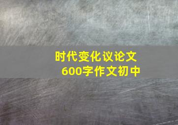 时代变化议论文600字作文初中