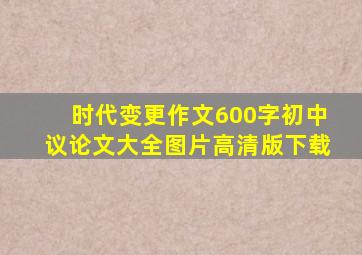 时代变更作文600字初中议论文大全图片高清版下载