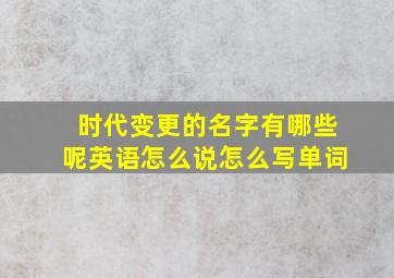 时代变更的名字有哪些呢英语怎么说怎么写单词