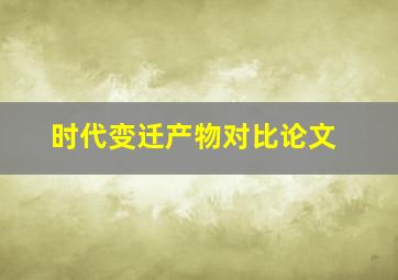 时代变迁产物对比论文