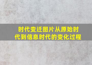 时代变迁图片从原始时代到信息时代的变化过程