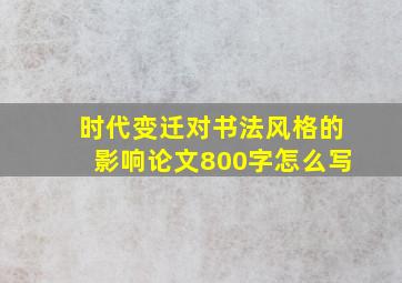 时代变迁对书法风格的影响论文800字怎么写