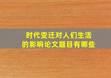 时代变迁对人们生活的影响论文题目有哪些