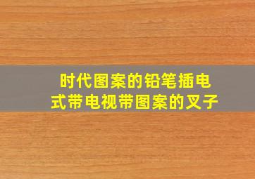 时代图案的铅笔插电式带电视带图案的叉子