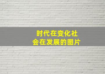 时代在变化社会在发展的图片