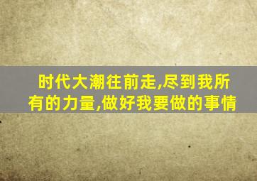 时代大潮往前走,尽到我所有的力量,做好我要做的事情