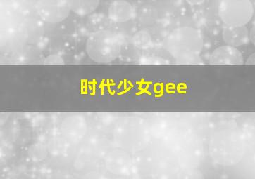 时代少女gee