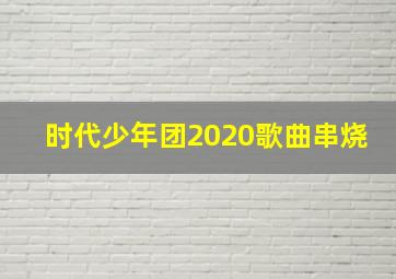 时代少年团2020歌曲串烧