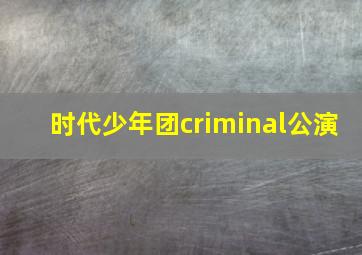 时代少年团criminal公演