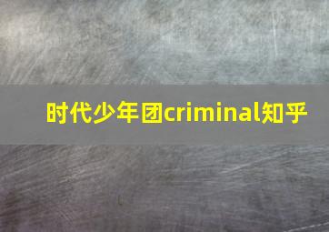 时代少年团criminal知乎