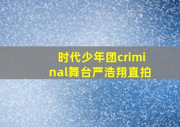 时代少年团criminal舞台严浩翔直拍