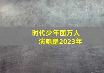 时代少年团万人演唱是2023年