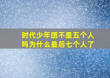 时代少年团不是五个人吗为什么最后七个人了