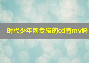 时代少年团专辑的cd有mv吗