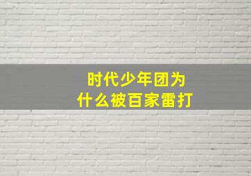 时代少年团为什么被百家雷打