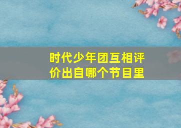 时代少年团互相评价出自哪个节目里